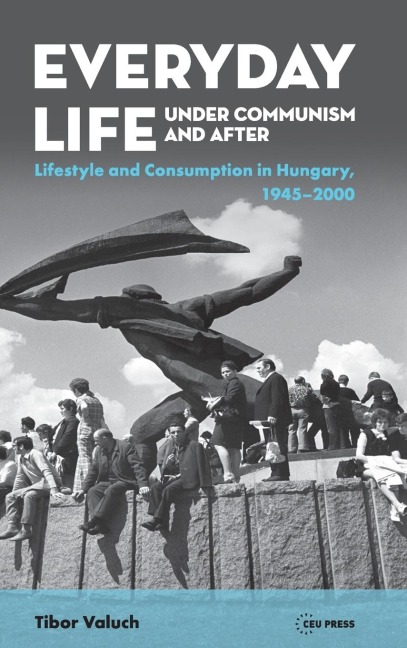 Everyday Life under Communism and After: Lifestyle and Consumption in Hungary, 1945-2000