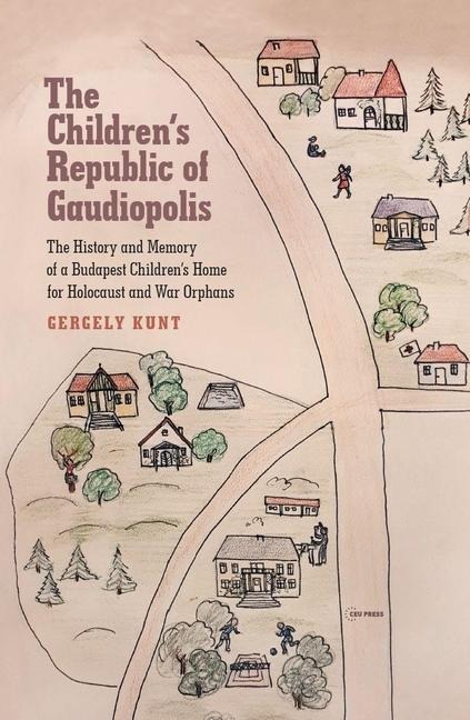 The Children's Republic of Gaudiopolis: The History and Memory of a Children's Home for Holocaust and War Orphans (1945-1950)