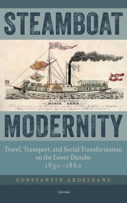 Steamboat Modernity: Travel, Transport, and Social Transformation on the Lower Danube, 1830-1860