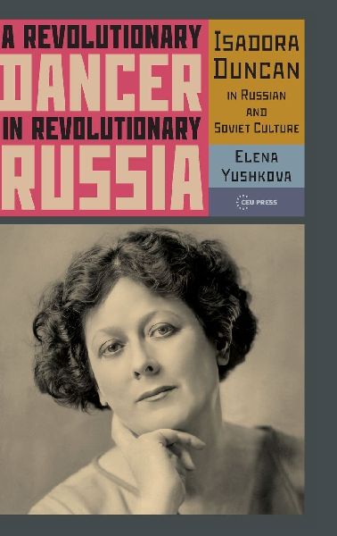 A Revolutionary Dancer in Revolutionary Russia: Isadora Duncan in Russian and Soviet Culture