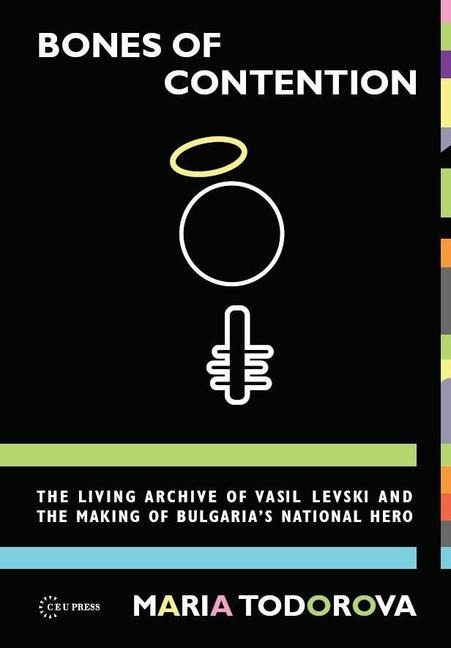 Bones of Contention: The Living Archive of Vasil Levski and the Making of Bulgaria's National Hero