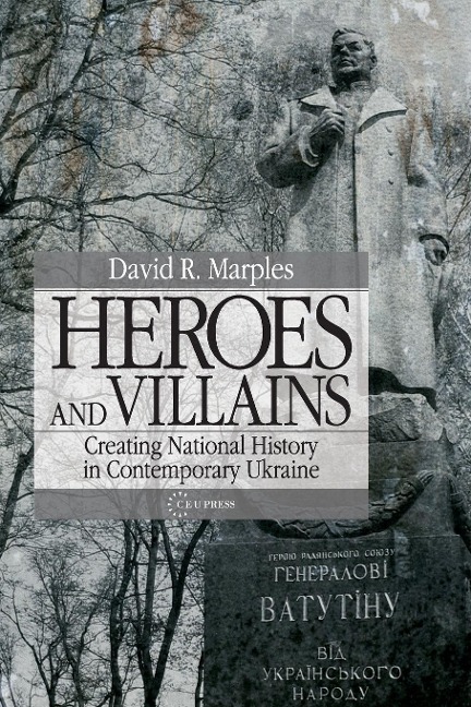 Heroes and Villains: Creating National History in Contemporary Ukraine