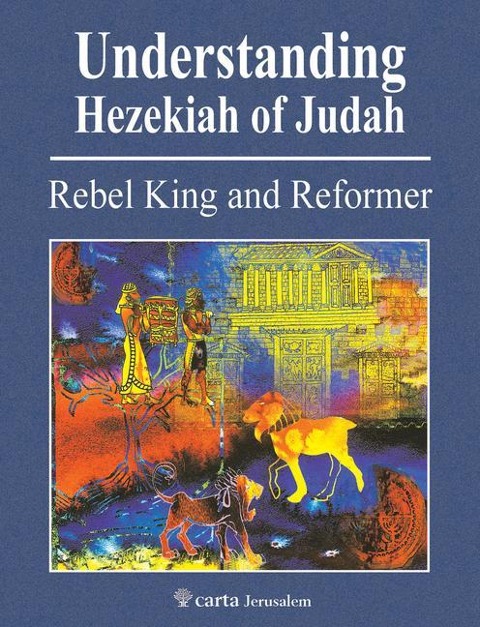Understanding Hezekiah of Judah: Rebel King and Reformer
