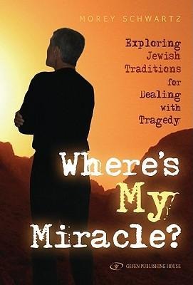 Wheres My Miracle?: Exploring Jewish Traditions for Dealing with Tragedy