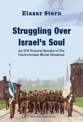 The Struggling Over Israels Soul: An Idf General Speaks of His Controvesial Moral Decisions