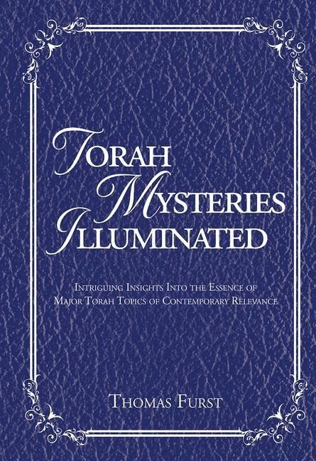 Torah Mysteries Illuminated: Intriguing Insights Into the Essence of Major Torah Topics of Contemporary Relevance
