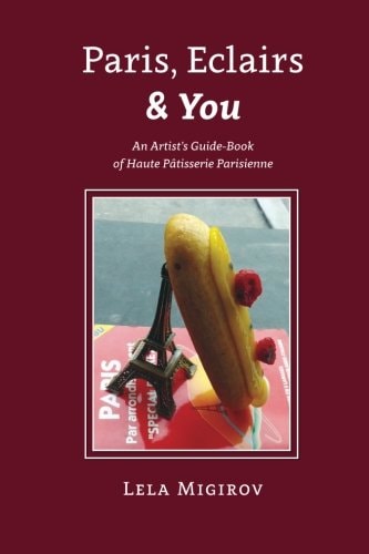 Paris, Eclairs & You - English Version An Artist's Guide-Book of Haute Pâtisserie Parisienne