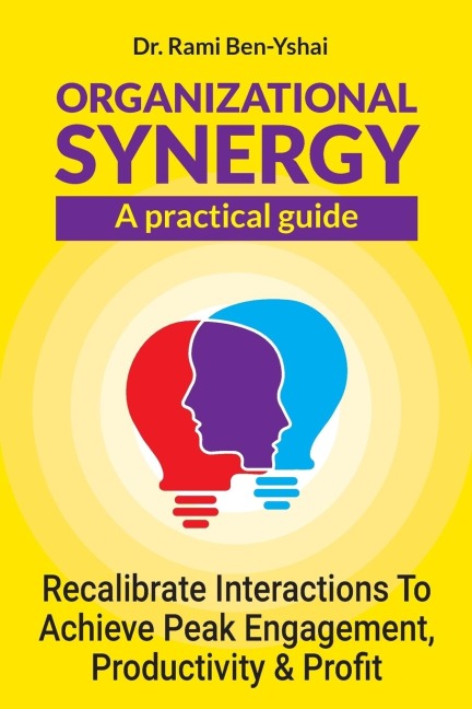 Organizational Synergy - A Practical Guide: Recalibrate Interactions to achieve Peak engagement, productivity & Profit