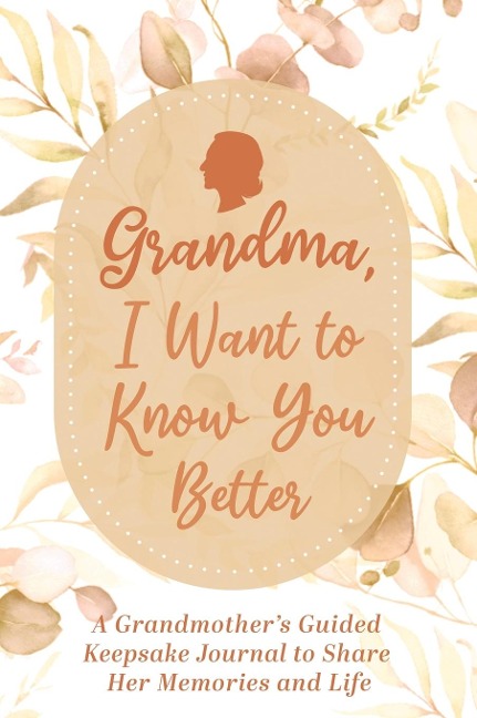 Grandma, I Want to Know You Better: A Grandmothers Guided Keepsake Journal to Share Her Memories and Life: A Grandmothers Guided Keepsake Journal to Share Her Memories and Life