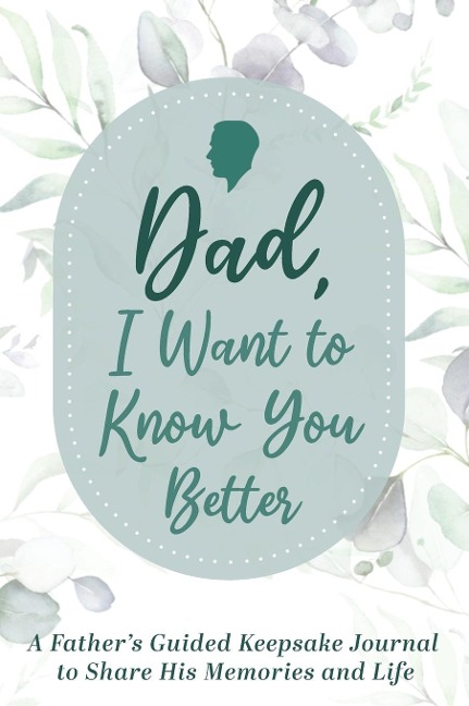 Dad, I Want to Know You Better: A Fathers Guided Keepsake Journal to Share his Memories and Life