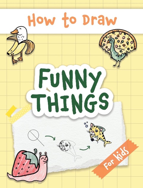 How to Draw Funny Things: Easy and Simple Drawing Book with Step-by-Step Instructions, Perfect for Gifting Children and Beginners on Christmas and Birthdays