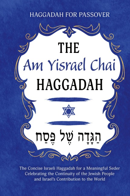 Haggadah for Passover - The Am Yisrael Chai Haggadah: The Concise Israeli Haggadah for a Meaningful Seder Celebrating the Continuity of the Jewish People and Israels Contribution to the World