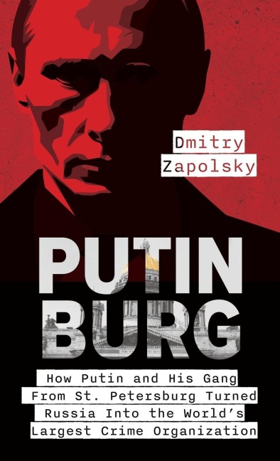 Putinburg: How Putin and His Gang From St. Petersburg Turned Russia Into the Worlds Largest Crime Organization