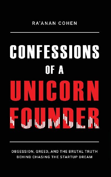 Confessions of a Unicorn Founder: Obsession, Greed, and the Brutal Truth Behind Chasing the Startup Dream