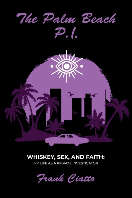 The Palm Beach P.I., Whiskey, Sex, and Faith My Life as a Private Investigator