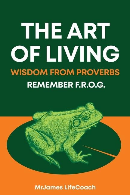 The Art of Living, Wisdom from Proverbs: Remember the F.R.O.G.