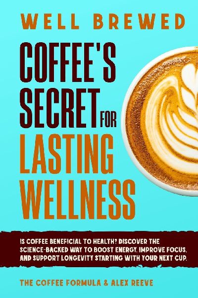 Well Brewed: Coffees Secret for Lasting Wellness: Is coffee beneficial to health? Discover the science-backed way to boost energy, improve focus, and support longevity starting with your next cup.