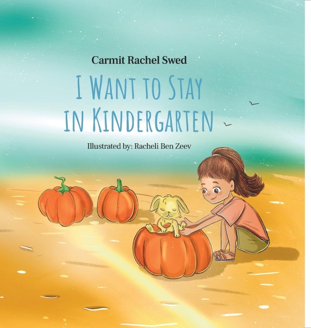 I Want to Stay in Kindergarten: Easing Your Child's Transition from Familiar Comfort to New Adventures in Kindergarten or First Grade