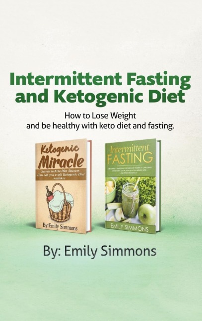 Ketogenic Diet and Intermittent Fasting: 2 Manuscripts: An Entire Beginners Guide to the  Keto Fasting Lifestyle Explore the boundaries of this combo weight-loss method.