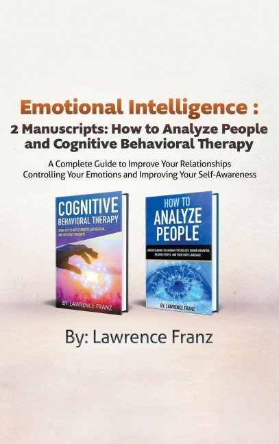 Emotional Intelligence: 2 Manuscripts : How to Analyze People and Cognitive Behavioral Therapy  A Complete Guide to Improve Your Relationships Controlling Your Emotions and Improving Your Self Awareness