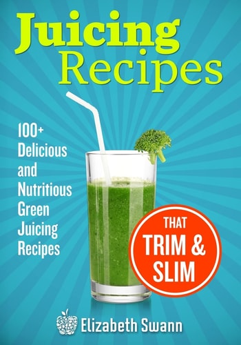 Juicing Recipes 100+ Delicious And Nutritious Green Juicing Recipes That Trim And Slim