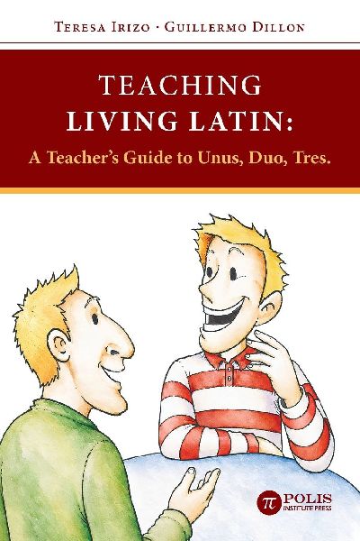 Teaching Living Latin: A Teacher's Guide to Unus, Duo, Tres