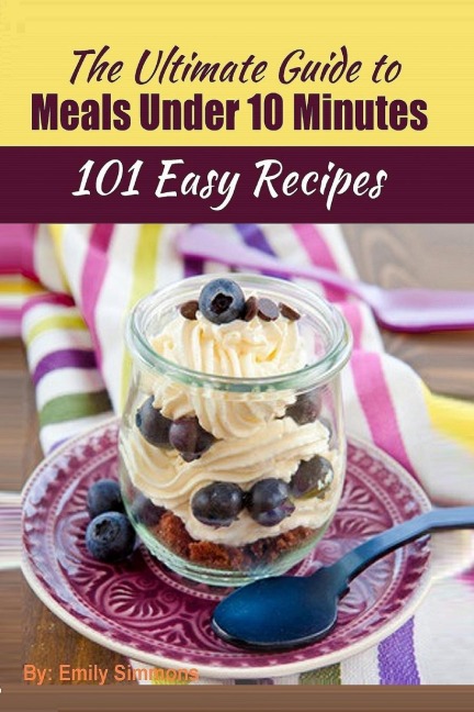 101 Delicious Quick and Easy Recipes: That You can Make with Less than 10  Minutes or Less!