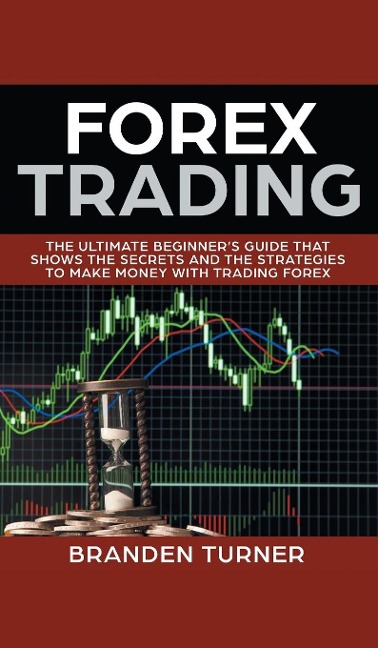 Forex Trading: The Ultimate Beginners Guide That Shows the Secrets and the Strategies to Make Money with Trading Forex