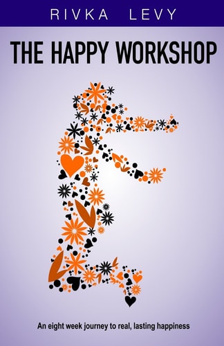 The Happy Workshop An Eight Week Journey to Real, Lasting Happiness