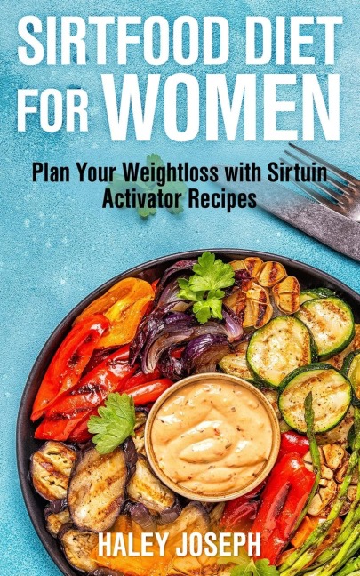 Sirt Food Diet for Women: Plan Your Weight Loss with Sirtuin Activator Recipes
