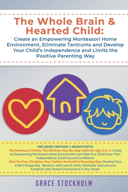The Whole Brain & Hearted Child: Create an Empowering Montessori Home Environment, Eliminate Tantrums and Develop Your Childs Independence and Limits the Positive Parenting Way