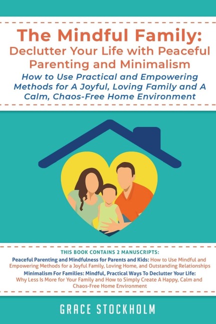 The Mindful Family: Declutter Your Life with Peaceful Parenting and Minimalism - How to Use Practical and Empowering Methods for A Joyful, Loving Family and A Calm, Chaos-Free Home: Declutter Your Life with Peaceful Parenting and Minimalism How to Use Pra