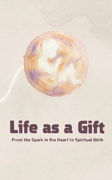 Life as a Gift: From the Spark in the Heart to Spiritual Birth