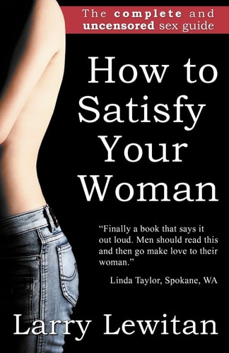 How to Satisfy Your Woman The Complete and Uncensored Sex Guide