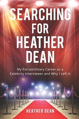 Searching for Heather Dean: My Extraordinary Career as a Celebrity Interviewer and Why I Left It
