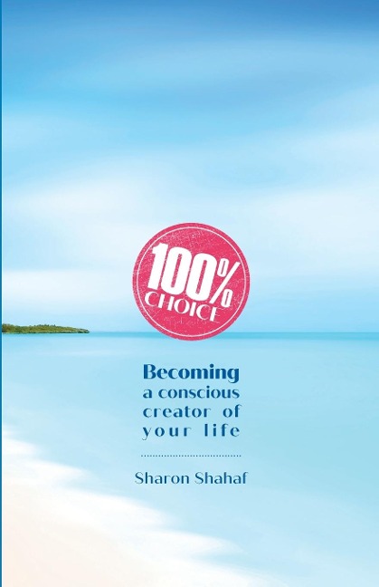 100% Choice: Becoming a Conscious Creator of Your Life