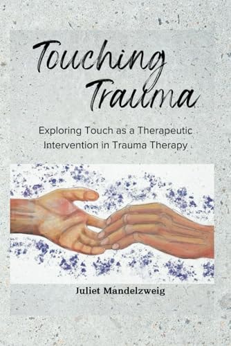 Touching Trauma Exploring Touch as a Therapeutic Intervention in Trauma Therapy
