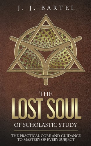 The Lost Soul of Scholastic Study The Practical Core and Guidance to Mastery of Every Subject