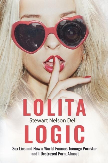 Lolita Logic Sex Lies and How a World Famous Teenage Porn Queen and I Destroyed Porn, Almost