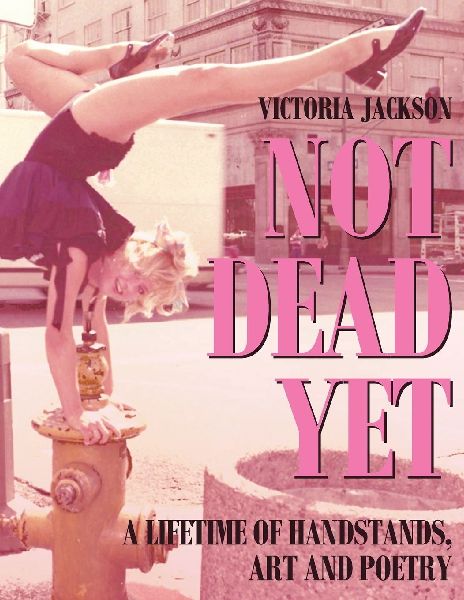 NOT DEAD YET: A Lifetime of Handstands, Art & Poetry