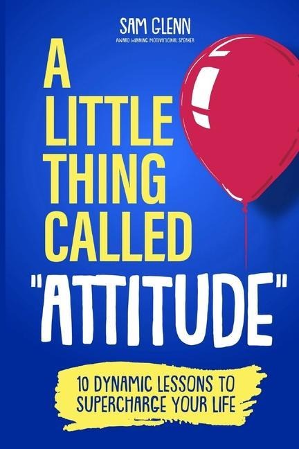 A Little Thing Called  Attitude: 10 Dynamic Lessons to Supercharge Your Life