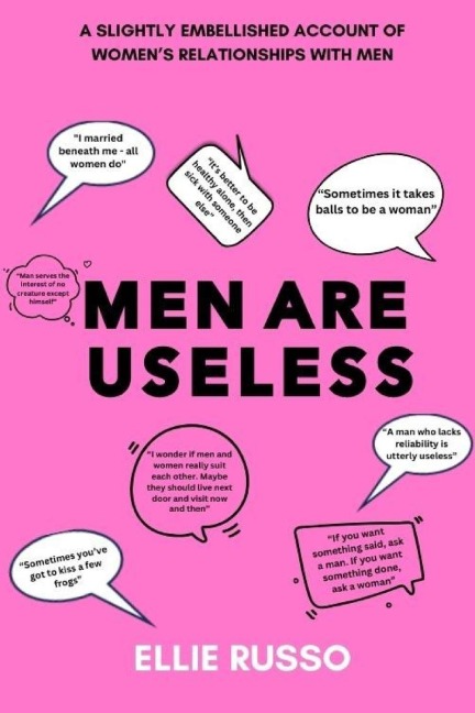 Men Are Useless: A Slightly Embellished Account of Womens Relationships with Men