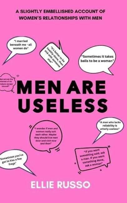 Men Are Useless: A Slightly Embellished Account of Womens Relationships with Men