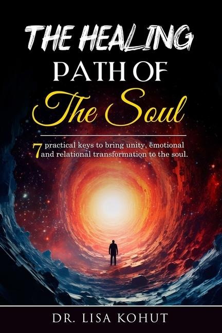 The Healing Path of the Soul: 7 Practical Keys to Bring Unity, Emotional and Relational Transformation to the Soul