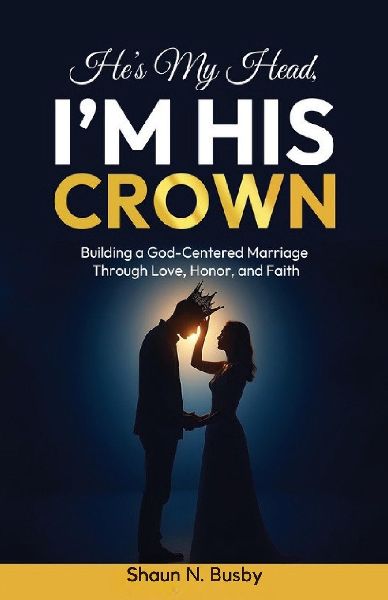 Hes My Head, Im His Crown: Building a God-Centered Marriage Through Love, Honor, and Faith