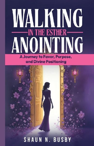 Walking in the Esther Anointing: A Journey to Favor, Purpose, and Divine Positioning