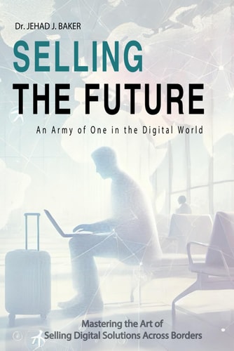Selling the Future An Army of One in the Digital World: Mastering the Art of Selling Digital Solutions Across Borders