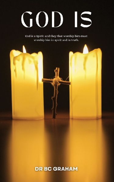 God Is: God is a Spirit: and they that Worship him must Worship him in Spirit and in Truth