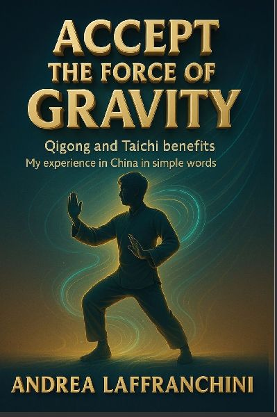 Accept the Force of Gravity: Qigong and Taichi Benefits: My Experience in China in Simple Words