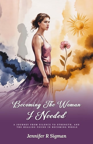 Becoming the Woman I Needed: A Journey from Silence to Strength, and the Healing Found in Becoming Whole